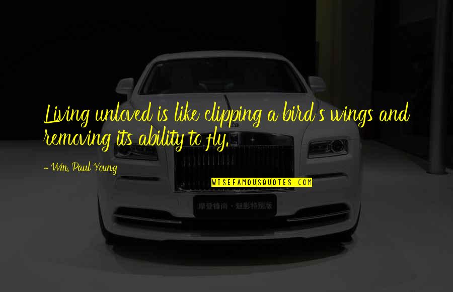 Fly Quotes By Wm. Paul Young: Living unloved is like clipping a bird's wings