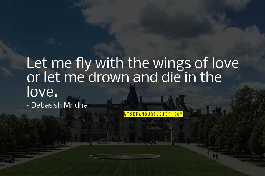 Fly Quotes Quotes By Debasish Mridha: Let me fly with the wings of love