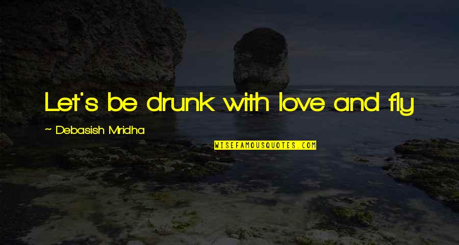 Fly Quotes Quotes By Debasish Mridha: Let's be drunk with love and fly