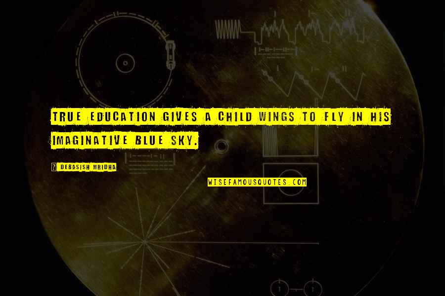 Fly Sky Quotes By Debasish Mridha: True education gives a child wings to fly