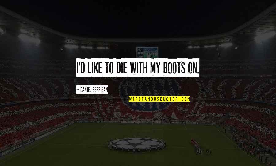 Fobbed Off Origin Quotes By Daniel Berrigan: I'd like to die with my boots on.