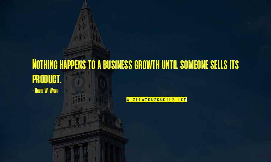 Fobbed Off Origin Quotes By David W. Wang: Nothing happens to a business growth until someone