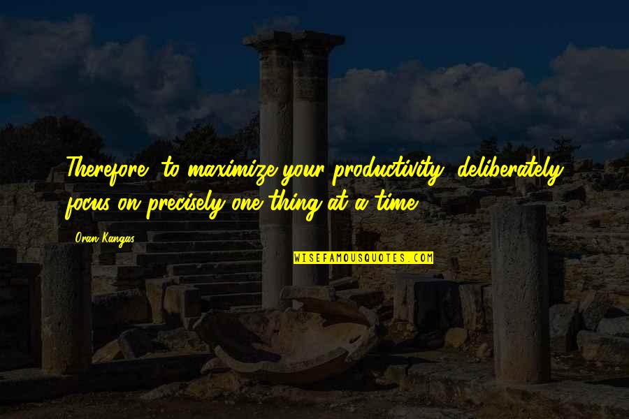 Focus On One Thing At A Time Quotes By Oran Kangas: Therefore, to maximize your productivity, deliberately focus on