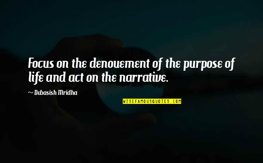 Focus On The Denouement Of Life Quotes By Debasish Mridha: Focus on the denouement of the purpose of