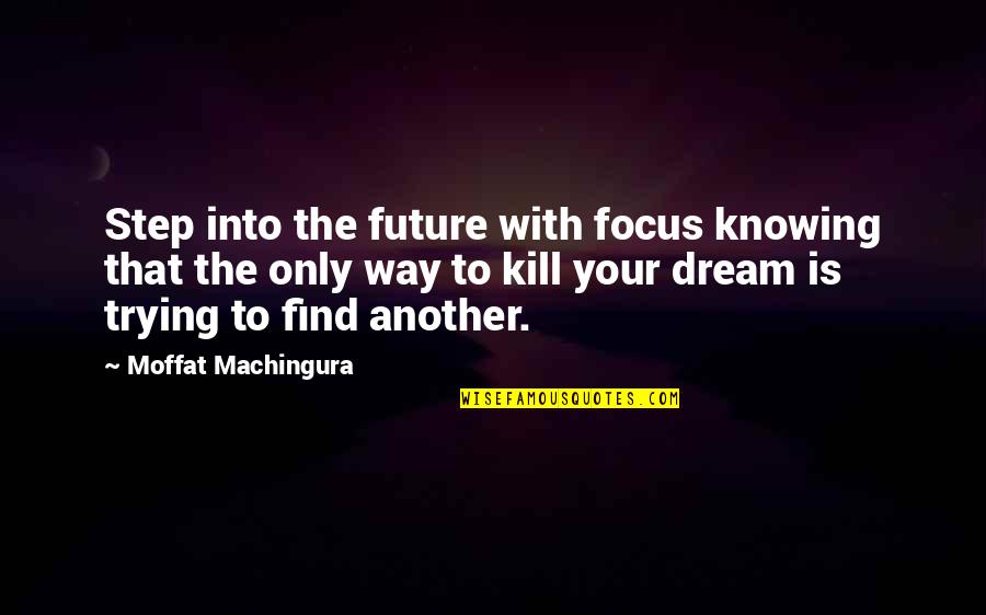 Focus On Your Dreams Quotes By Moffat Machingura: Step into the future with focus knowing that