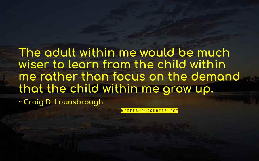 Focus Within Quotes By Craig D. Lounsbrough: The adult within me would be much wiser