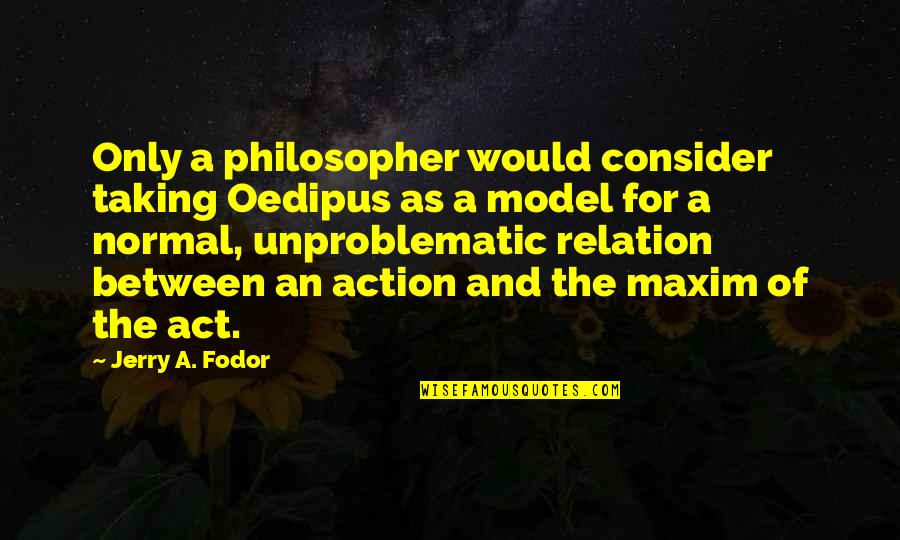 Fodor Quotes By Jerry A. Fodor: Only a philosopher would consider taking Oedipus as