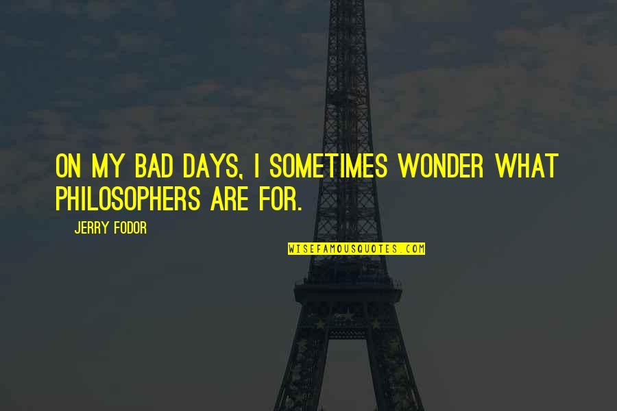 Fodor Quotes By Jerry Fodor: On my bad days, I sometimes wonder what