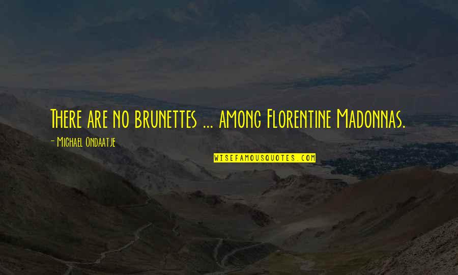Fogueira Em Quotes By Michael Ondaatje: There are no brunettes ... among Florentine Madonnas.