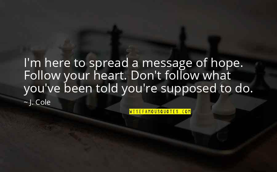 Follow What Your Heart Quotes By J. Cole: I'm here to spread a message of hope.