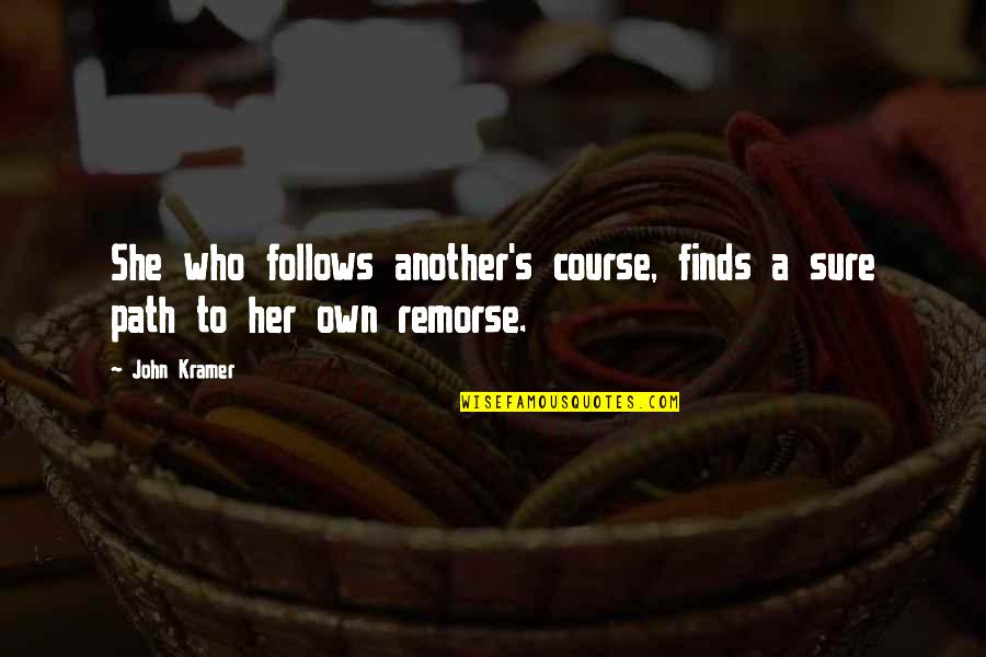 Following Up On Quotes By John Kramer: She who follows another's course, finds a sure