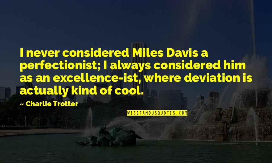 Following Your Dreams By Famous People Quotes By Charlie Trotter: I never considered Miles Davis a perfectionist; I