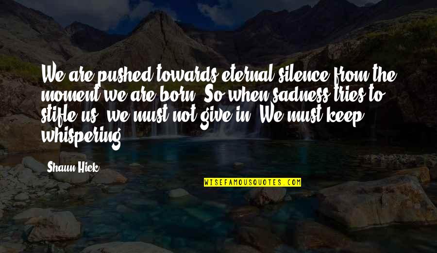 Following Your Life Path Quotes By Shaun Hick: We are pushed towards eternal silence from the