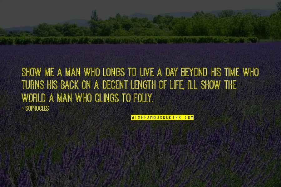 Folly Of Man Quotes By Sophocles: Show me a man who longs to live