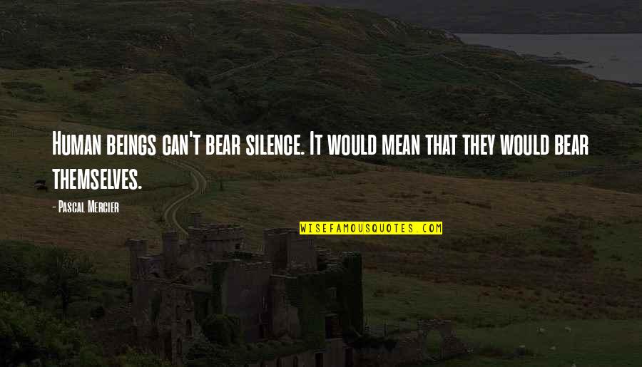 Fondements Theorique Quotes By Pascal Mercier: Human beings can't bear silence. It would mean