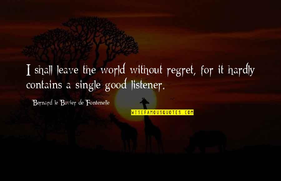 Fontenelle Quotes By Bernard Le Bovier De Fontenelle: I shall leave the world without regret, for