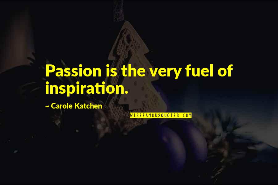 Food And Healthy Eating Quotes By Carole Katchen: Passion is the very fuel of inspiration.