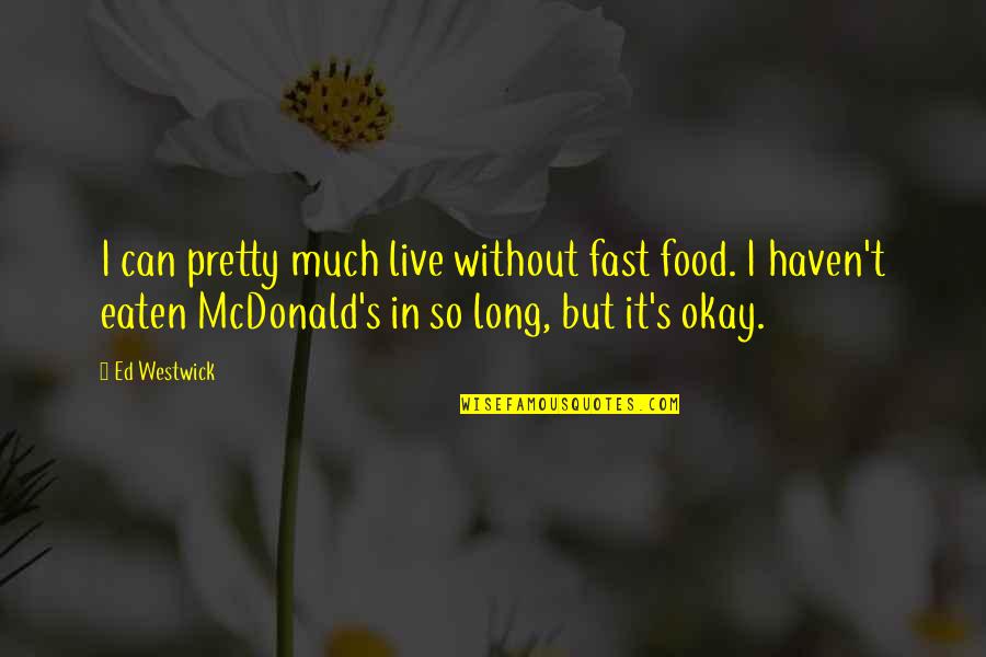 Food Eaten Quotes By Ed Westwick: I can pretty much live without fast food.