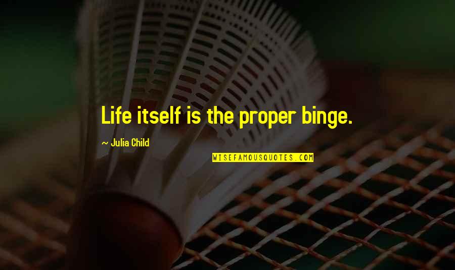 Food Life Quotes By Julia Child: Life itself is the proper binge.