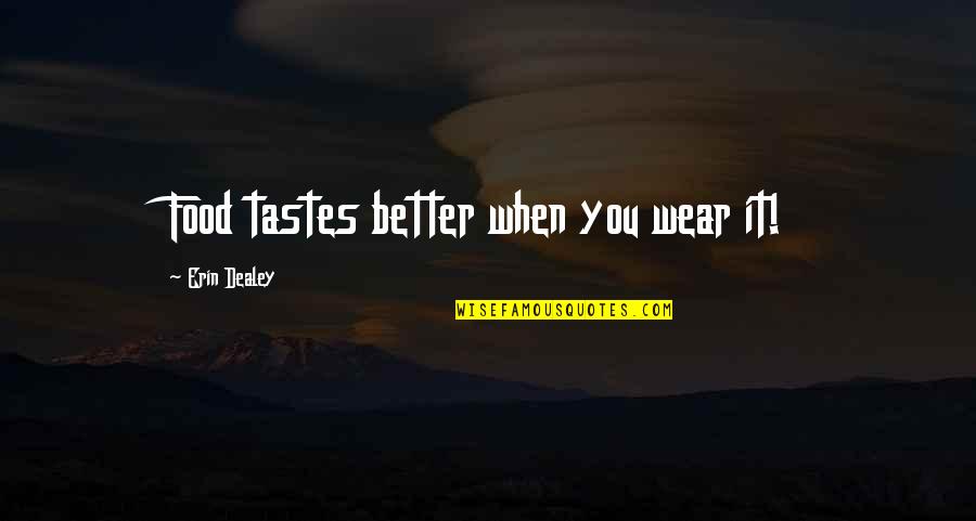 Food Quotes And Quotes By Erin Dealey: Food tastes better when you wear it!