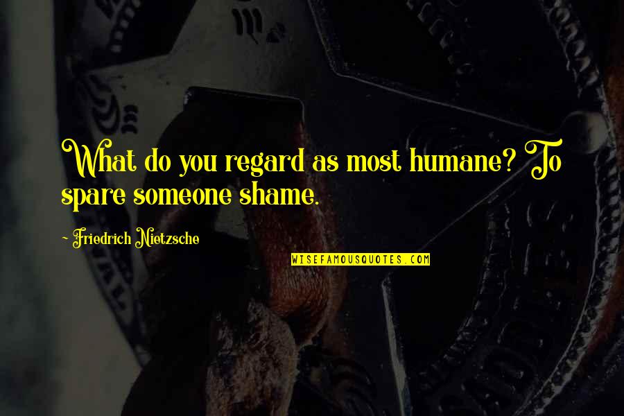 Foodies Omaha Quotes By Friedrich Nietzsche: What do you regard as most humane? To