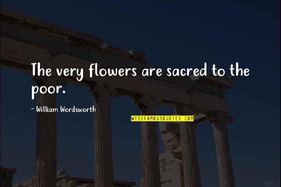 Fookin Quotes By William Wordsworth: The very flowers are sacred to the poor.