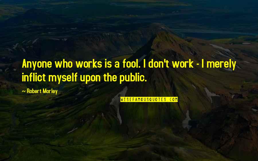 Fool Anyone Quotes By Robert Morley: Anyone who works is a fool. I don't
