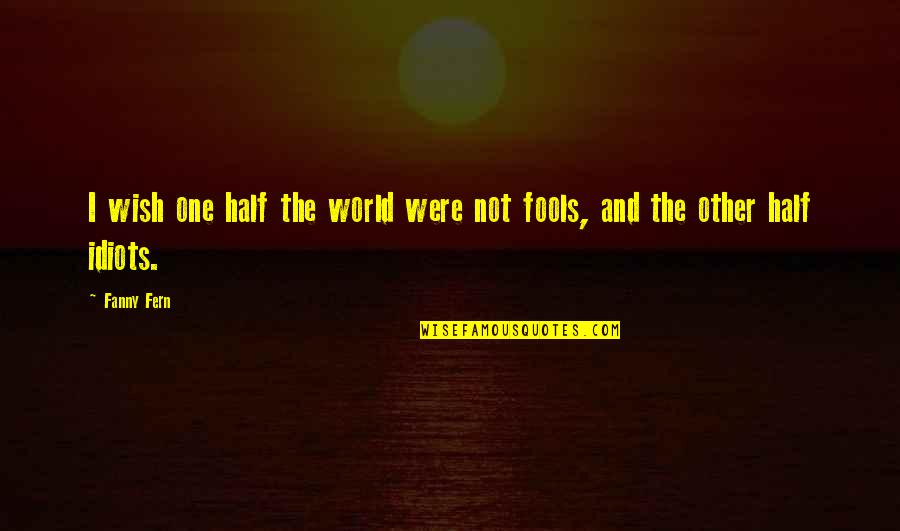 Fools And Idiots Quotes By Fanny Fern: I wish one half the world were not