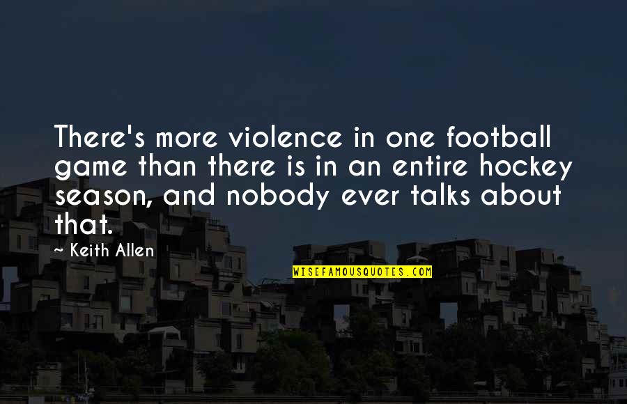 Football Off Season Quotes By Keith Allen: There's more violence in one football game than