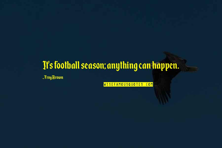 Football Off Season Quotes By Troy Brown: It's football season; anything can happen.