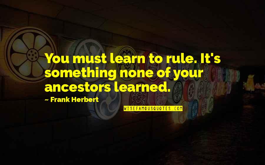 Footsoldiers Quotes By Frank Herbert: You must learn to rule. It's something none