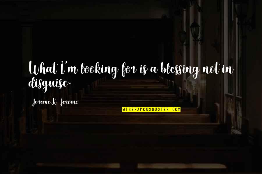 Footsteps In A Tale Of Two Cities Quotes By Jerome K. Jerome: What I'm looking for is a blessing not