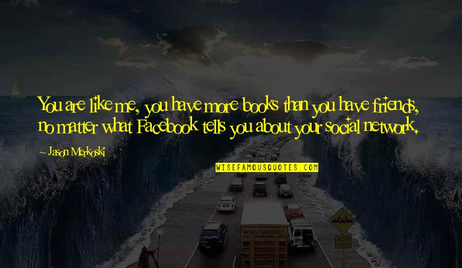 For Facebook Friends Quotes By Jason Merkoski: You are like me, you have more books