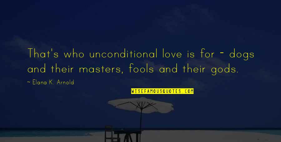 For Fools Quotes By Elana K. Arnold: That's who unconditional love is for - dogs