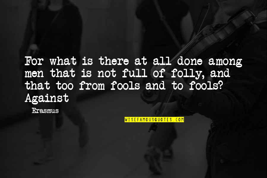 For Fools Quotes By Erasmus: For what is there at all done among