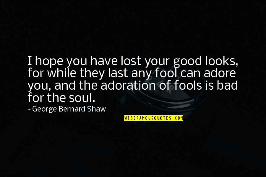 For Fools Quotes By George Bernard Shaw: I hope you have lost your good looks,