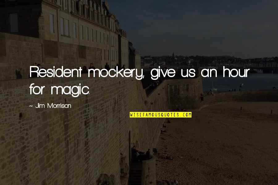 For Giving Us Quotes By Jim Morrison: Resident mockery, give us an hour for magic.