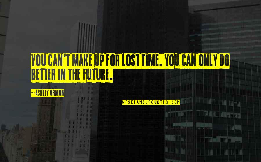 For Lost Quotes By Ashley Ormon: You can't make up for lost time. You