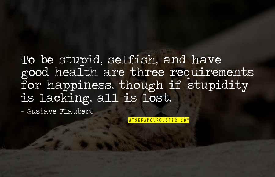 For Lost Quotes By Gustave Flaubert: To be stupid, selfish, and have good health