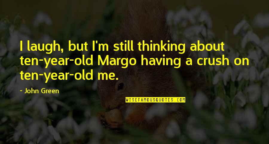 For My Crush Quotes By John Green: I laugh, but I'm still thinking about ten-year-old