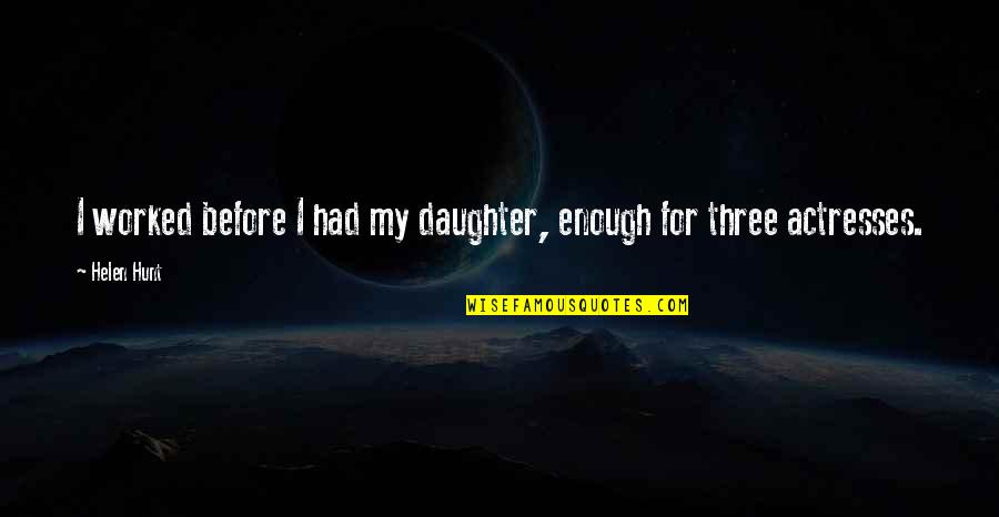 For My Daughter Quotes By Helen Hunt: I worked before I had my daughter, enough