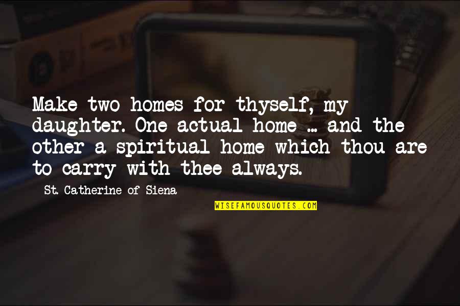 For My Daughter Quotes By St. Catherine Of Siena: Make two homes for thyself, my daughter. One