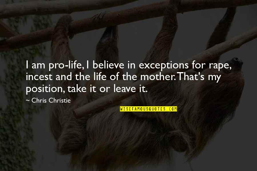 For My Mother Quotes By Chris Christie: I am pro-life, I believe in exceptions for