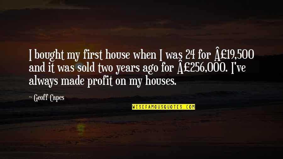 For Profit Quotes By Geoff Capes: I bought my first house when I was