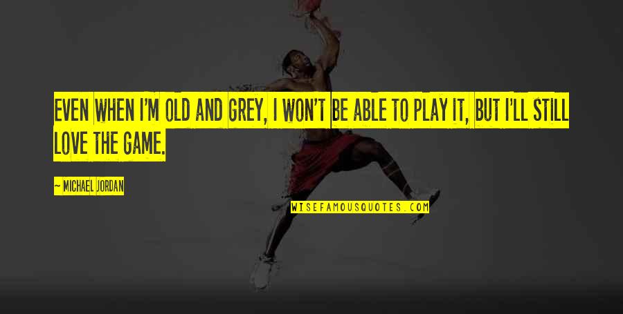 For The Love Of The Game Quotes By Michael Jordan: Even when I'm old and grey, I won't