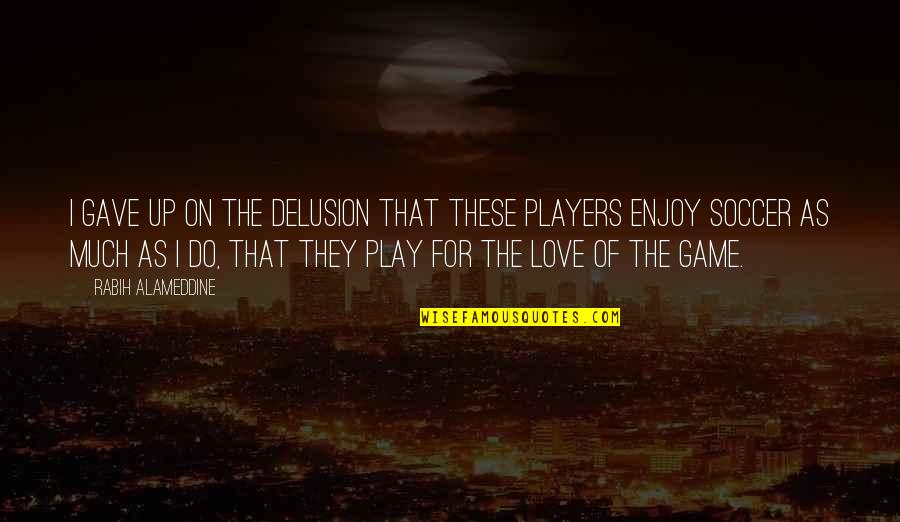 For The Love Of The Game Quotes By Rabih Alameddine: I gave up on the delusion that these