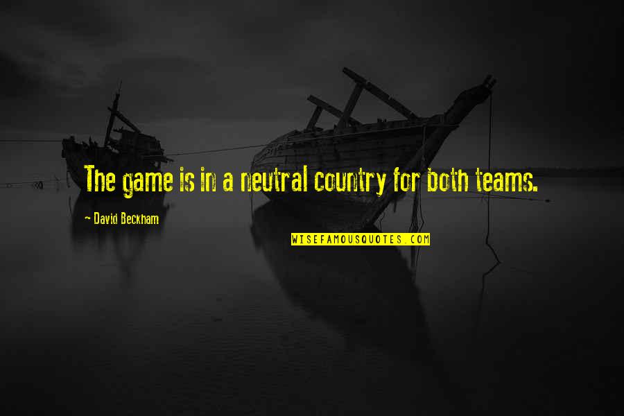 For The Team Quotes By David Beckham: The game is in a neutral country for