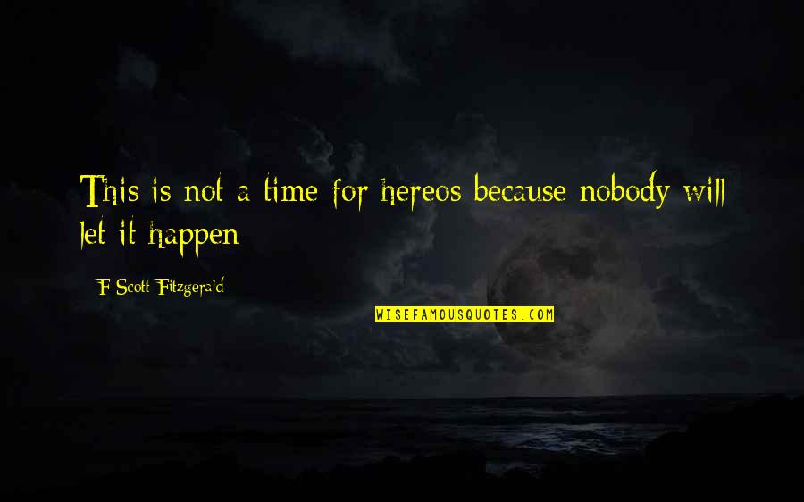 For Time Quotes By F Scott Fitzgerald: This is not a time for hereos because