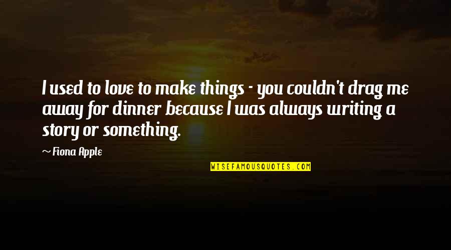 For You Always Quotes By Fiona Apple: I used to love to make things -