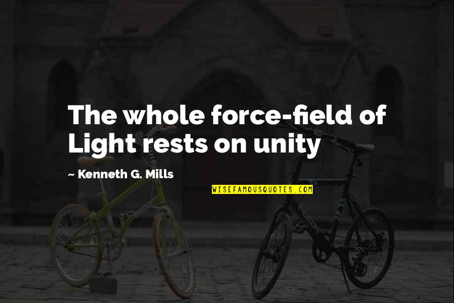 Force Fields Quotes By Kenneth G. Mills: The whole force-field of Light rests on unity